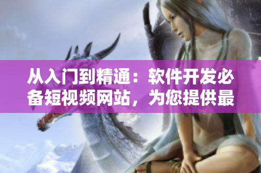 从入门到精通：软件开发必备短视频网站，为您提供最优质的编程教学资源！
