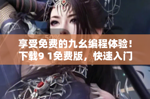 享受免费的九幺编程体验！下载9 1免费版，快速入门编程技巧