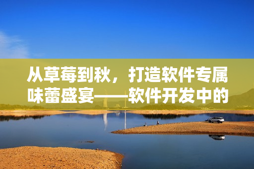 从草莓到秋，打造软件专属味蕾盛宴——软件开发中的语言、框架和工具集合