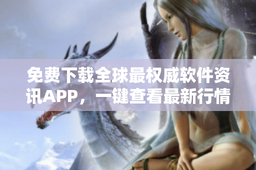 免费下载全球最权威软件资讯APP，一键查看最新行情数据！