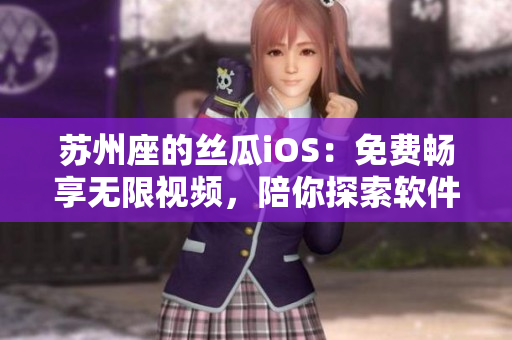 苏州座的丝瓜iOS：免费畅享无限视频，陪你探索软件世界