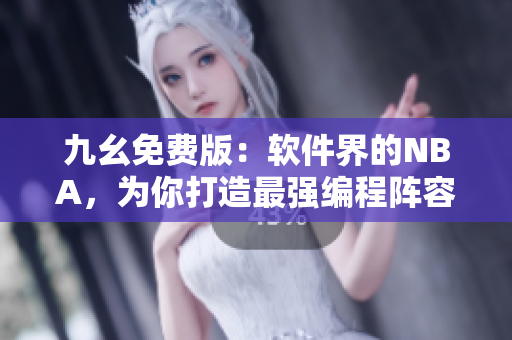 九幺免费版：软件界的NBA，为你打造最强编程阵容