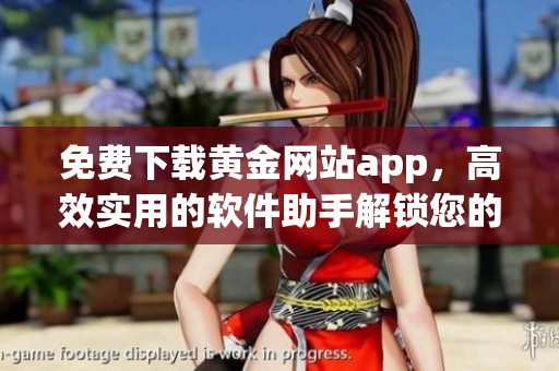 免费下载黄金网站app，高效实用的软件助手解锁您的财富之门