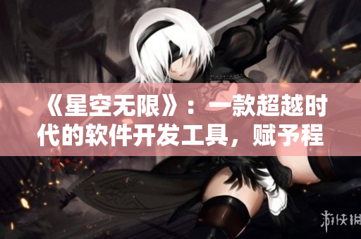 《星空无限》：一款超越时代的软件开发工具，赋予程序员无限创意与能量！