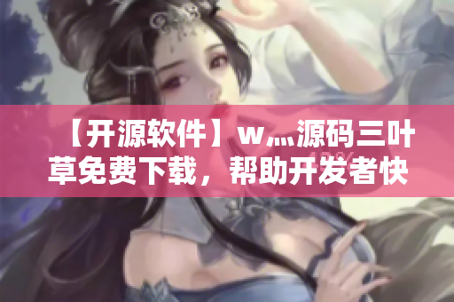 【开源软件】w灬源码三叶草免费下载，帮助开发者快速构建软件