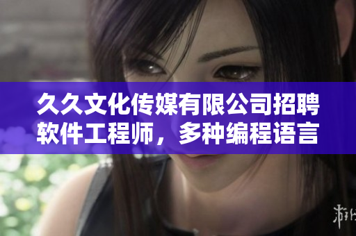 久久文化传媒有限公司招聘软件工程师，多种编程语言均可，岗位福利优渥
