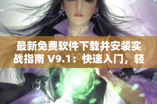 最新免费软件下载并安装实战指南 V9.1：快速入门，轻松上手！