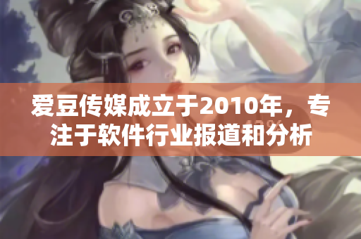 爱豆传媒成立于2010年，专注于软件行业报道和分析