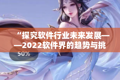 “探究软件行业未来发展——2022软件界的趋势与挑战”