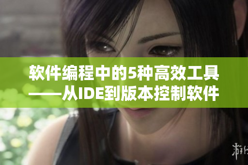 软件编程中的5种高效工具——从IDE到版本控制软件全方位解析