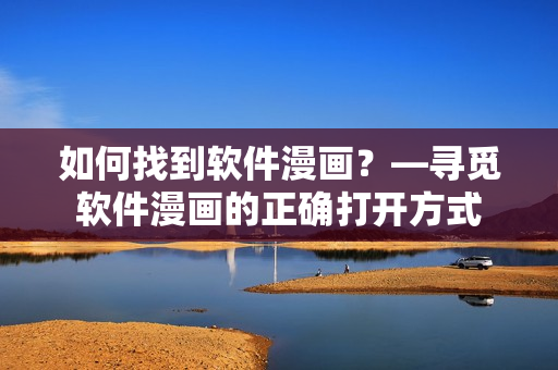 如何找到软件漫画？—寻觅软件漫画的正确打开方式