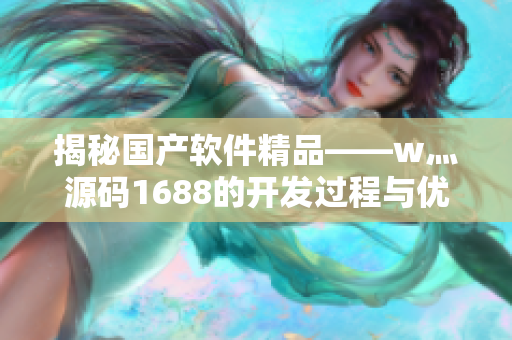 揭秘国产软件精品——w灬源码1688的开发过程与优势