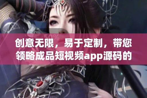 创意无限，易于定制，带您领略成品短视频app源码的无限魅力！
