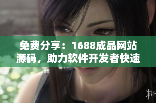 免费分享：1688成品网站源码，助力软件开发者快速搭建网站