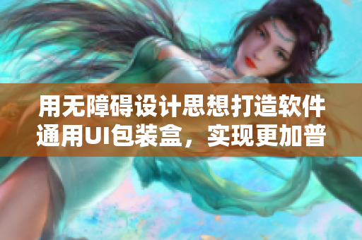 用无障碍设计思想打造软件通用UI包装盒，实现更加普惠的界面使用体验