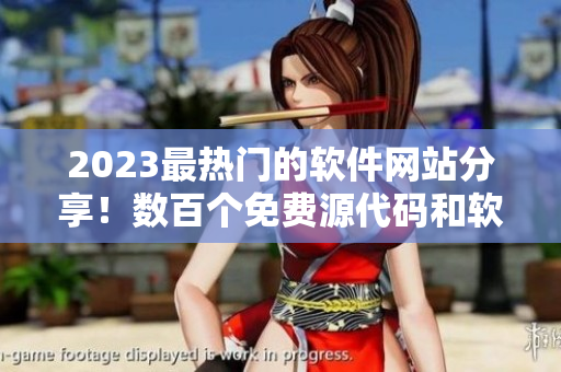 2023最热门的软件网站分享！数百个免费源代码和软件工具供您畅游！