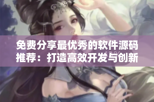 免费分享最优秀的软件源码推荐：打造高效开发与创新驱动