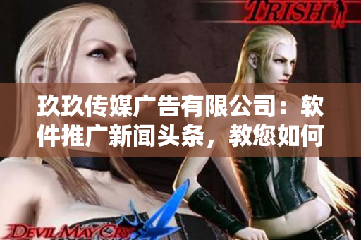 玖玖传媒广告有限公司：软件推广新闻头条，教您如何赚钱!