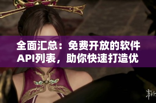 全面汇总：免费开放的软件API列表，助你快速打造优秀应用！