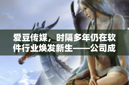 爱豆传媒，时隔多年仍在软件行业焕发新生——公司成立日期揭秘