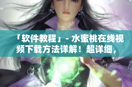 「软件教程」- 水蜜桃在线视频下载方法详解！超详细，赶紧收藏！