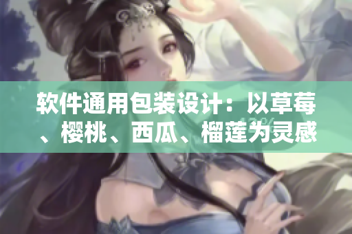 软件通用包装设计：以草莓、樱桃、西瓜、榴莲为灵感，改变软件包装界面