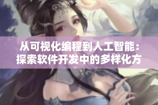 从可视化编程到人工智能：探索软件开发中的多样化方法