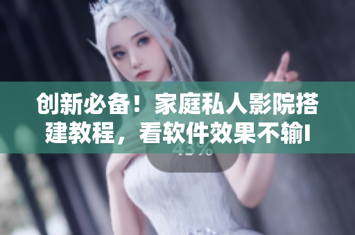 创新必备！家庭私人影院搭建教程，看软件效果不输IMAX！