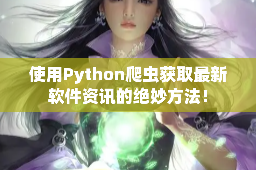 使用Python爬虫获取最新软件资讯的绝妙方法！