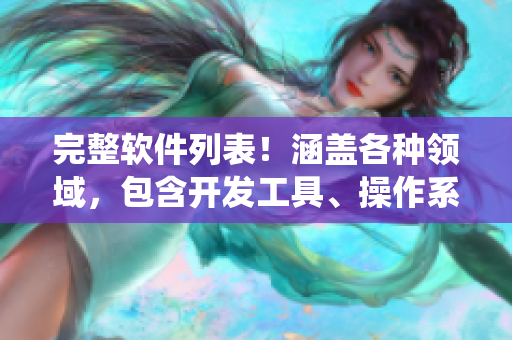 完整软件列表！涵盖各种领域，包含开发工具、操作系统、应用程序等！