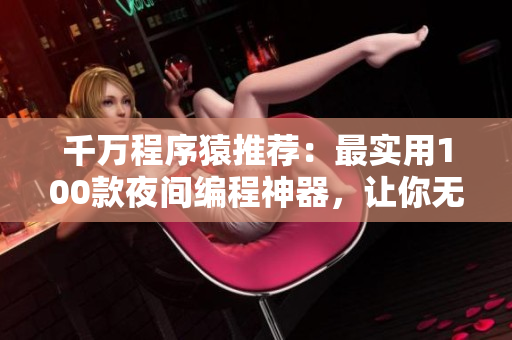 千万程序猿推荐：最实用100款夜间编程神器，让你无拘无束高效编写代码