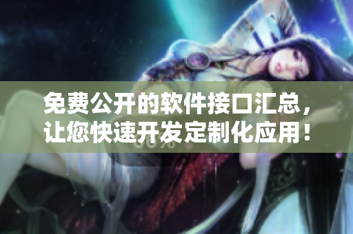 免费公开的软件接口汇总，让您快速开发定制化应用！