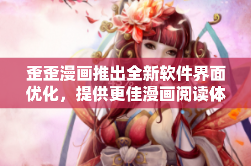 歪歪漫画推出全新软件界面优化，提供更佳漫画阅读体验