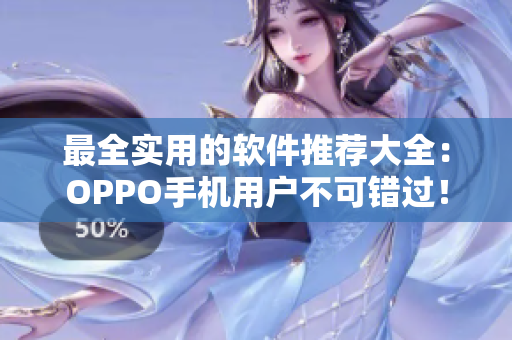最全实用的软件推荐大全：OPPO手机用户不可错过！