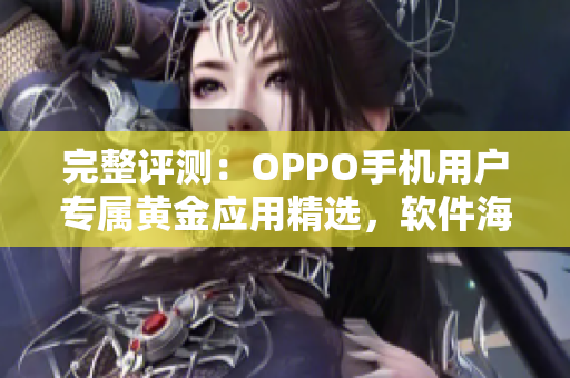 完整评测：OPPO手机用户专属黄金应用精选，软件海量涵盖，一网打尽！