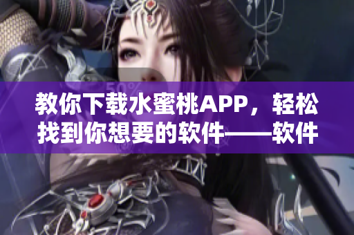 教你下载水蜜桃APP，轻松找到你想要的软件——软件下载指南