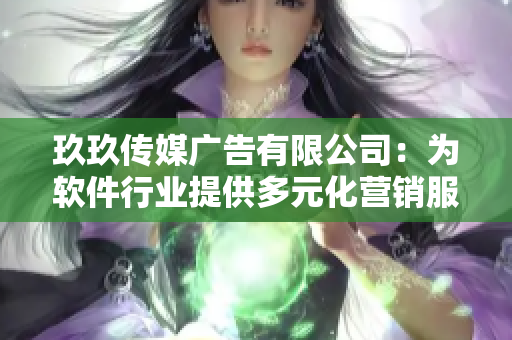 玖玖传媒广告有限公司：为软件行业提供多元化营销服务
