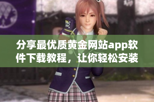 分享最优质黄金网站app软件下载教程，让你轻松安装使用！
