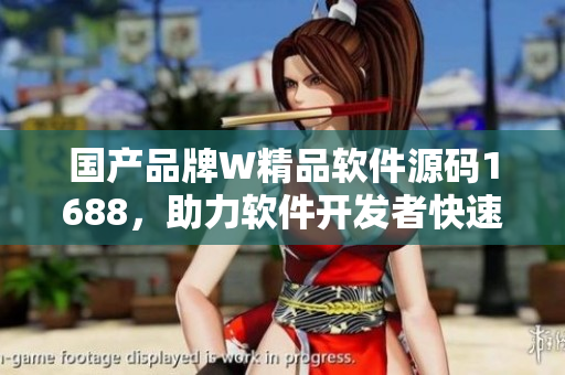 国产品牌W精品软件源码1688，助力软件开发者快速开发精品级软件
