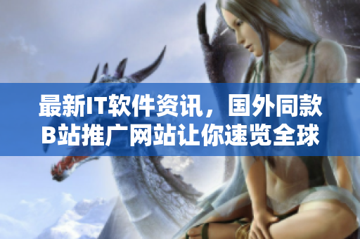 最新IT软件资讯，国外同款B站推广网站让你速览全球最热门软件动态！