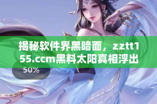 揭秘软件界黑暗面，zztt155.ccm黑料太阳真相浮出水面