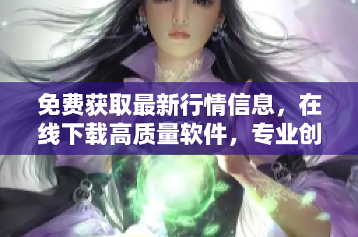 免费获取最新行情信息，在线下载高质量软件，专业创造财富利器