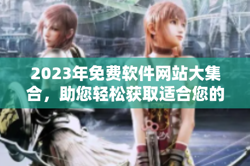 2023年免费软件网站大集合，助您轻松获取适合您的软件！