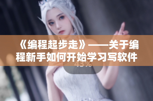 《编程起步走》——关于编程新手如何开始学习写软件的指南