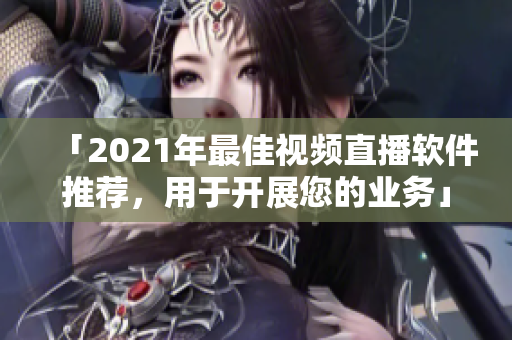 「2021年最佳视频直播软件推荐，用于开展您的业务」
