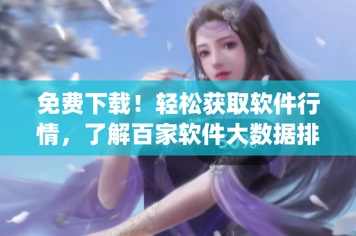 免费下载！轻松获取软件行情，了解百家软件大数据排行 Top 100
