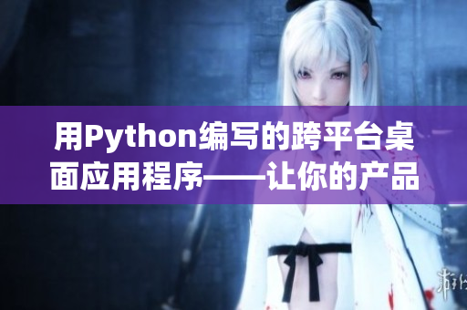 用Python编写的跨平台桌面应用程序——让你的产品更具普适性