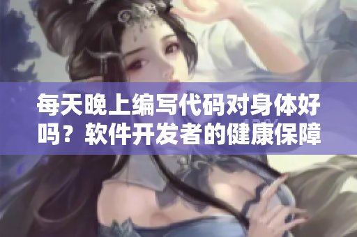 每天晚上编写代码对身体好吗？软件开发者的健康保障！