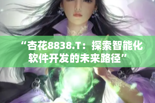 “杏花8838.T：探索智能化软件开发的未来路径”