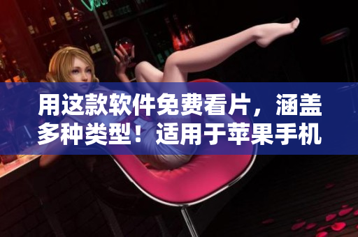 用这款软件免费看片，涵盖多种类型！适用于苹果手机！
